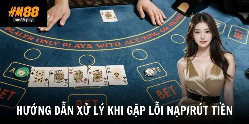 Tổng hợp lỗi nạp/rút và giải pháp xử lý dành cho cược thủ