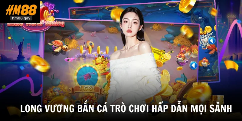 Long vương bắn cá trò chơi hấp dẫn mọi sảnh